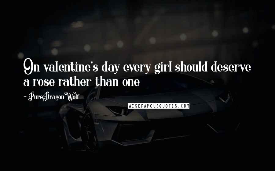 PureDragonWolf Quotes: On valentine's day every girl should deserve a rose rather than one