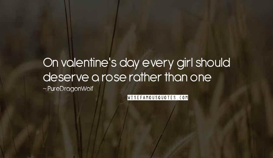 PureDragonWolf Quotes: On valentine's day every girl should deserve a rose rather than one
