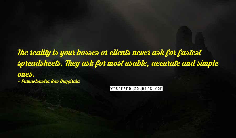Purnachandra Rao Duggirala Quotes: The reality is your bosses or clients never ask for fastest spreadsheets. They ask for most usable, accurate and simple ones.