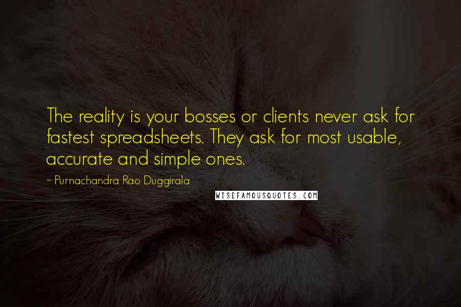 Purnachandra Rao Duggirala Quotes: The reality is your bosses or clients never ask for fastest spreadsheets. They ask for most usable, accurate and simple ones.