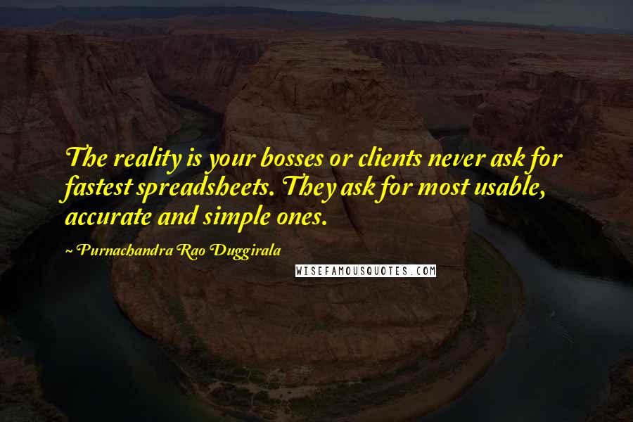 Purnachandra Rao Duggirala Quotes: The reality is your bosses or clients never ask for fastest spreadsheets. They ask for most usable, accurate and simple ones.