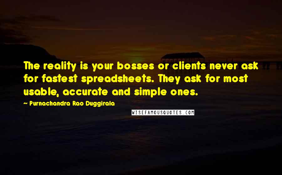 Purnachandra Rao Duggirala Quotes: The reality is your bosses or clients never ask for fastest spreadsheets. They ask for most usable, accurate and simple ones.