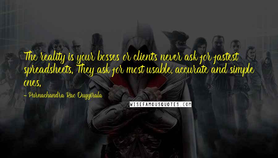 Purnachandra Rao Duggirala Quotes: The reality is your bosses or clients never ask for fastest spreadsheets. They ask for most usable, accurate and simple ones.