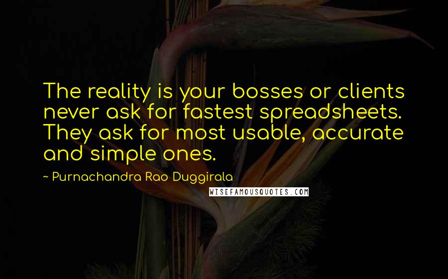 Purnachandra Rao Duggirala Quotes: The reality is your bosses or clients never ask for fastest spreadsheets. They ask for most usable, accurate and simple ones.