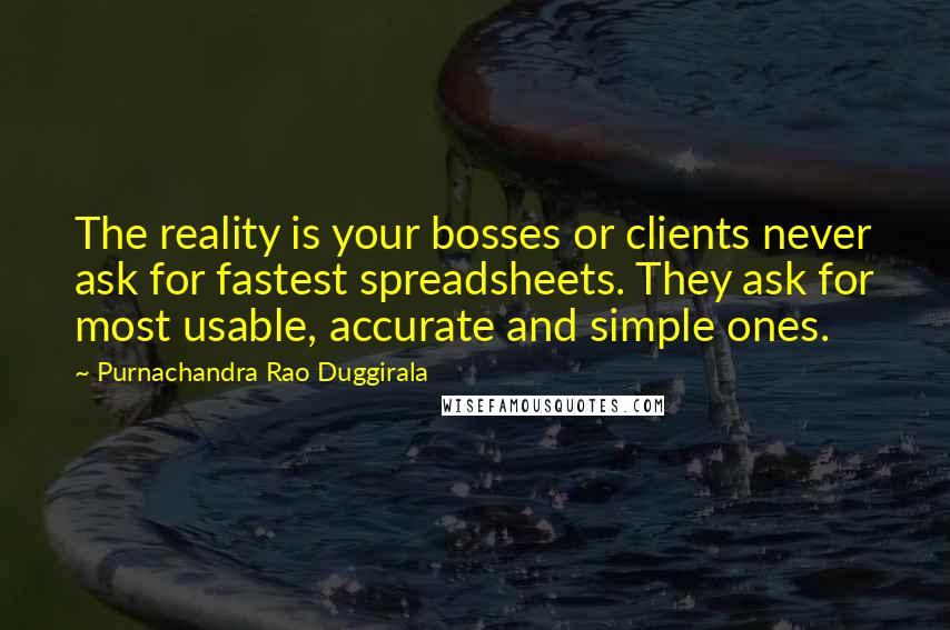 Purnachandra Rao Duggirala Quotes: The reality is your bosses or clients never ask for fastest spreadsheets. They ask for most usable, accurate and simple ones.