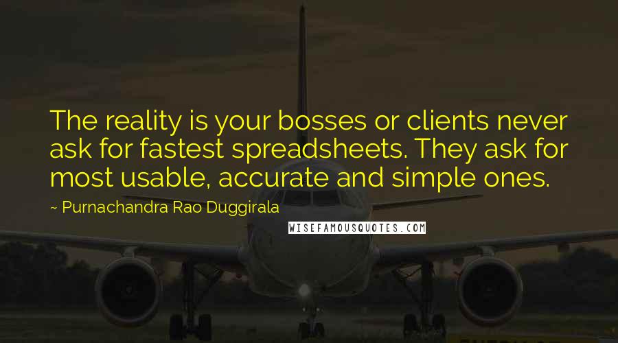 Purnachandra Rao Duggirala Quotes: The reality is your bosses or clients never ask for fastest spreadsheets. They ask for most usable, accurate and simple ones.