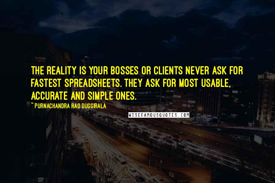 Purnachandra Rao Duggirala Quotes: The reality is your bosses or clients never ask for fastest spreadsheets. They ask for most usable, accurate and simple ones.