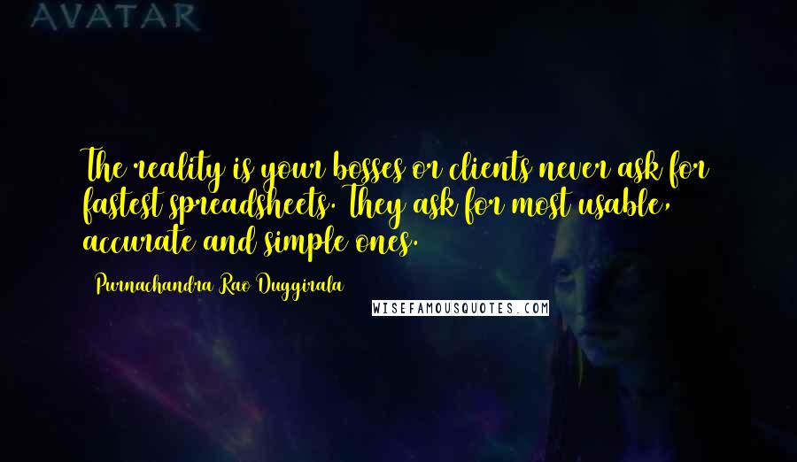 Purnachandra Rao Duggirala Quotes: The reality is your bosses or clients never ask for fastest spreadsheets. They ask for most usable, accurate and simple ones.