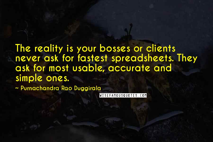 Purnachandra Rao Duggirala Quotes: The reality is your bosses or clients never ask for fastest spreadsheets. They ask for most usable, accurate and simple ones.
