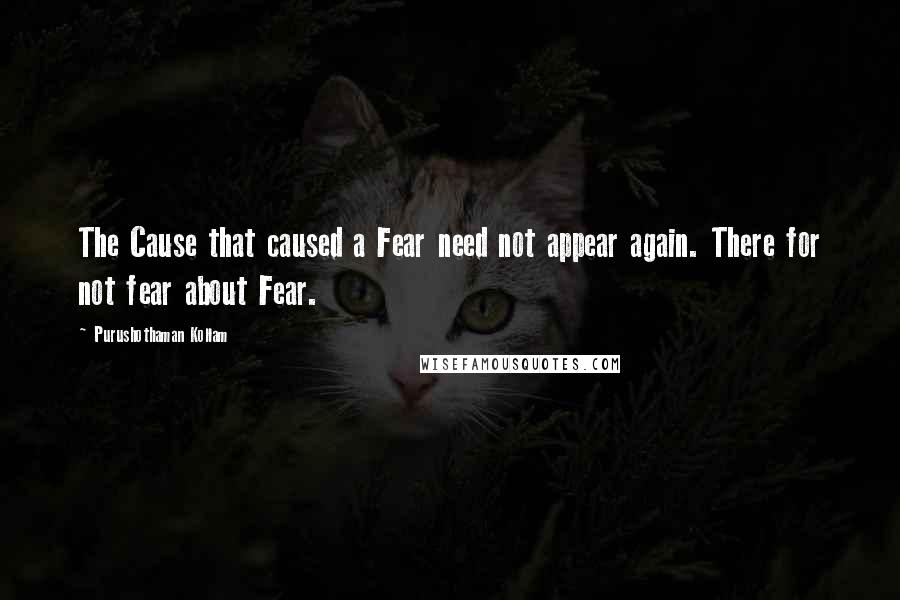 Purushothaman Kollam Quotes: The Cause that caused a Fear need not appear again. There for not fear about Fear.