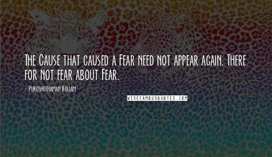 Purushothaman Kollam Quotes: The Cause that caused a Fear need not appear again. There for not fear about Fear.