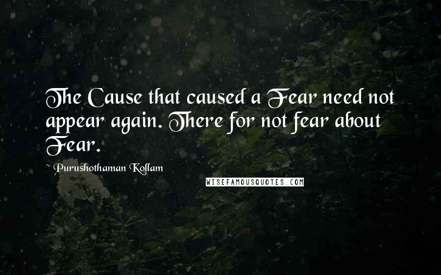 Purushothaman Kollam Quotes: The Cause that caused a Fear need not appear again. There for not fear about Fear.