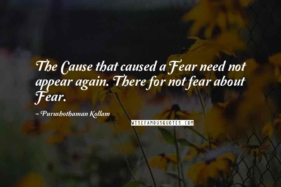 Purushothaman Kollam Quotes: The Cause that caused a Fear need not appear again. There for not fear about Fear.