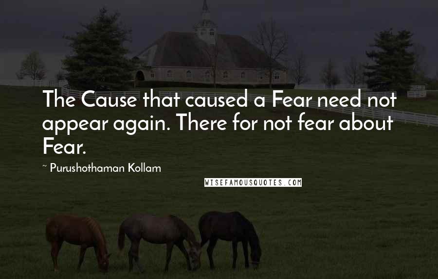 Purushothaman Kollam Quotes: The Cause that caused a Fear need not appear again. There for not fear about Fear.