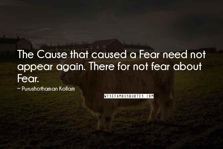Purushothaman Kollam Quotes: The Cause that caused a Fear need not appear again. There for not fear about Fear.
