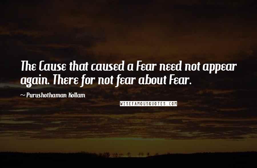 Purushothaman Kollam Quotes: The Cause that caused a Fear need not appear again. There for not fear about Fear.