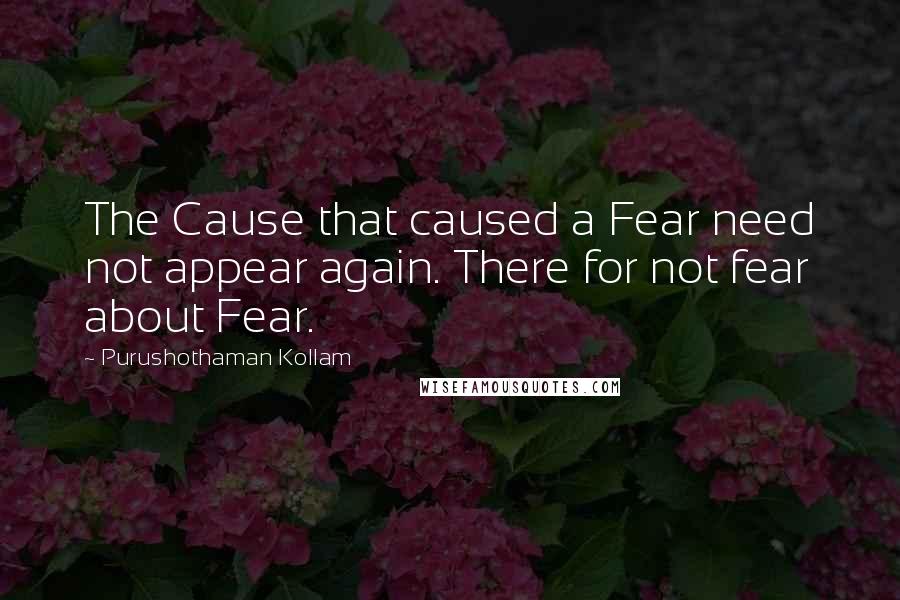 Purushothaman Kollam Quotes: The Cause that caused a Fear need not appear again. There for not fear about Fear.