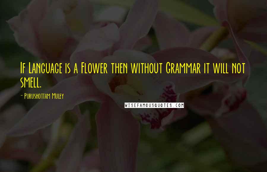 Purushottam Muley Quotes: If Language is a Flower then without Grammar it will not smell.