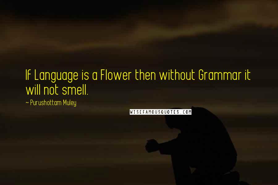 Purushottam Muley Quotes: If Language is a Flower then without Grammar it will not smell.