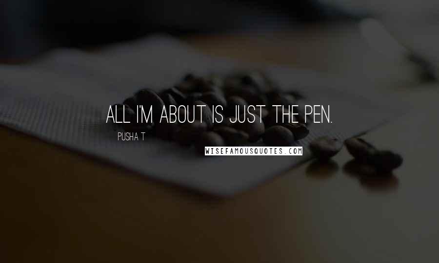 Pusha T Quotes: All I'm about is just the pen.