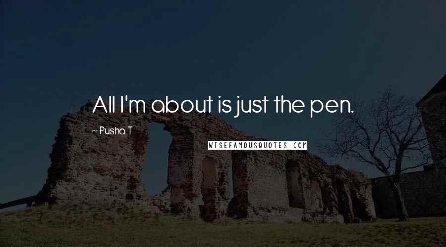 Pusha T Quotes: All I'm about is just the pen.