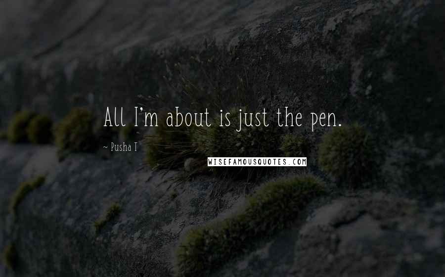 Pusha T Quotes: All I'm about is just the pen.