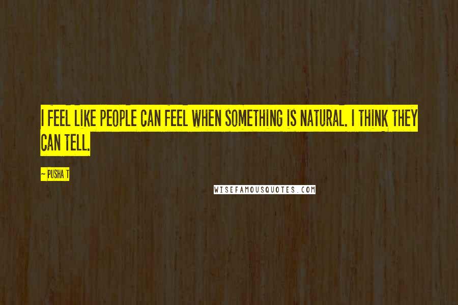 Pusha T Quotes: I feel like people can feel when something is natural. I think they can tell.