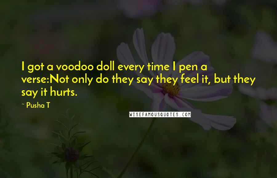 Pusha T Quotes: I got a voodoo doll every time I pen a verse:Not only do they say they feel it, but they say it hurts.