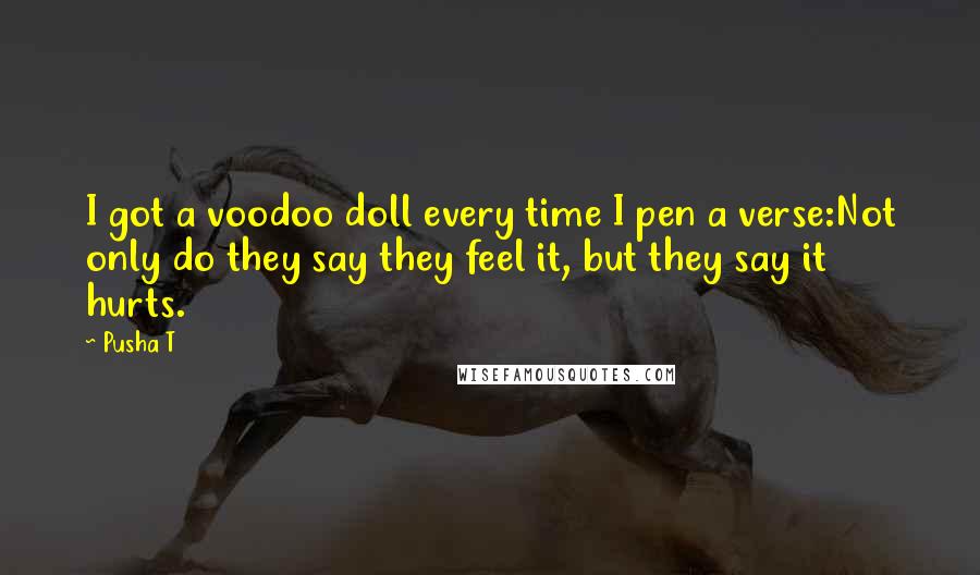 Pusha T Quotes: I got a voodoo doll every time I pen a verse:Not only do they say they feel it, but they say it hurts.