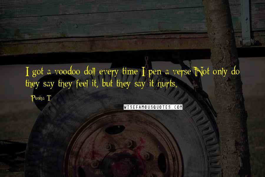 Pusha T Quotes: I got a voodoo doll every time I pen a verse:Not only do they say they feel it, but they say it hurts.