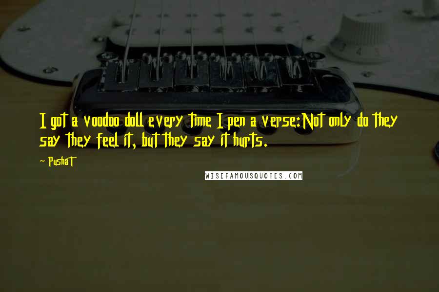 Pusha T Quotes: I got a voodoo doll every time I pen a verse:Not only do they say they feel it, but they say it hurts.