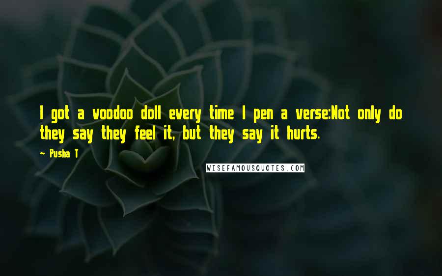 Pusha T Quotes: I got a voodoo doll every time I pen a verse:Not only do they say they feel it, but they say it hurts.