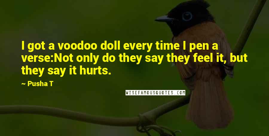 Pusha T Quotes: I got a voodoo doll every time I pen a verse:Not only do they say they feel it, but they say it hurts.