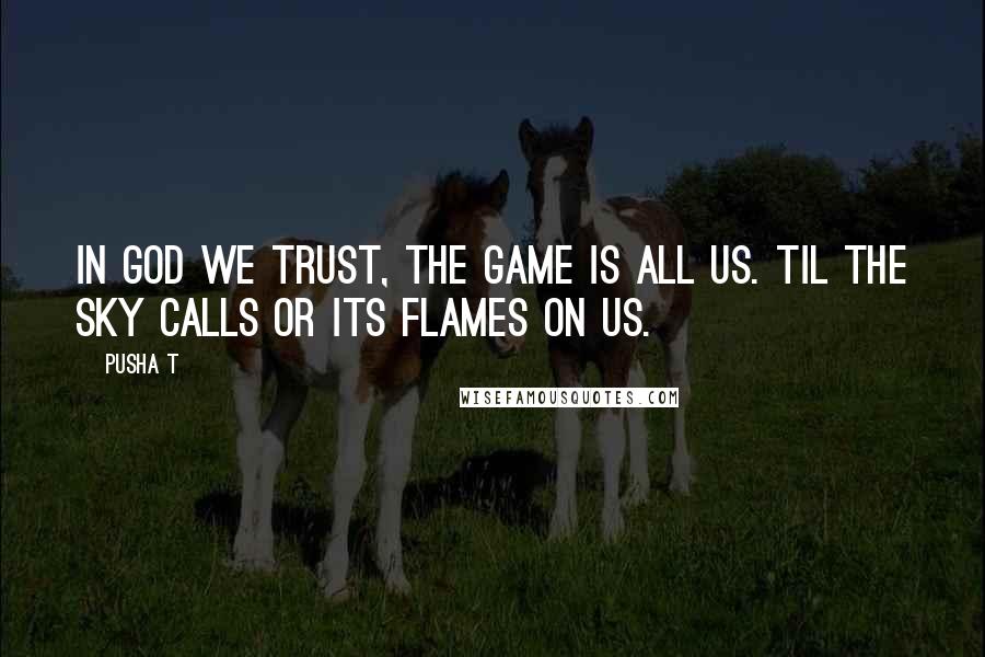 Pusha T Quotes: In God we trust, the game is all us. Til the sky calls or its flames on us.