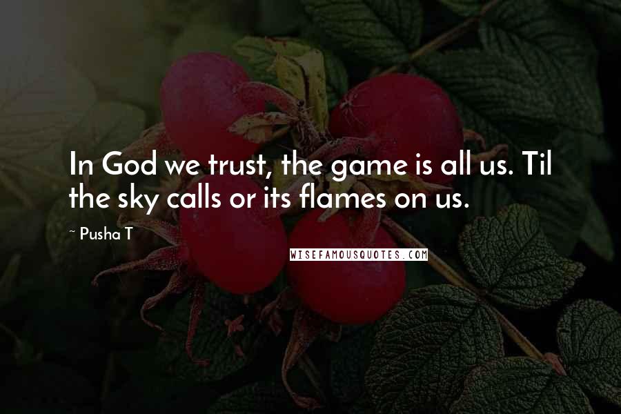 Pusha T Quotes: In God we trust, the game is all us. Til the sky calls or its flames on us.