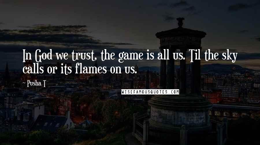 Pusha T Quotes: In God we trust, the game is all us. Til the sky calls or its flames on us.