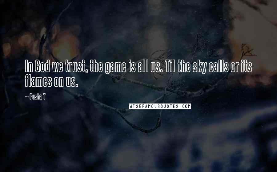 Pusha T Quotes: In God we trust, the game is all us. Til the sky calls or its flames on us.