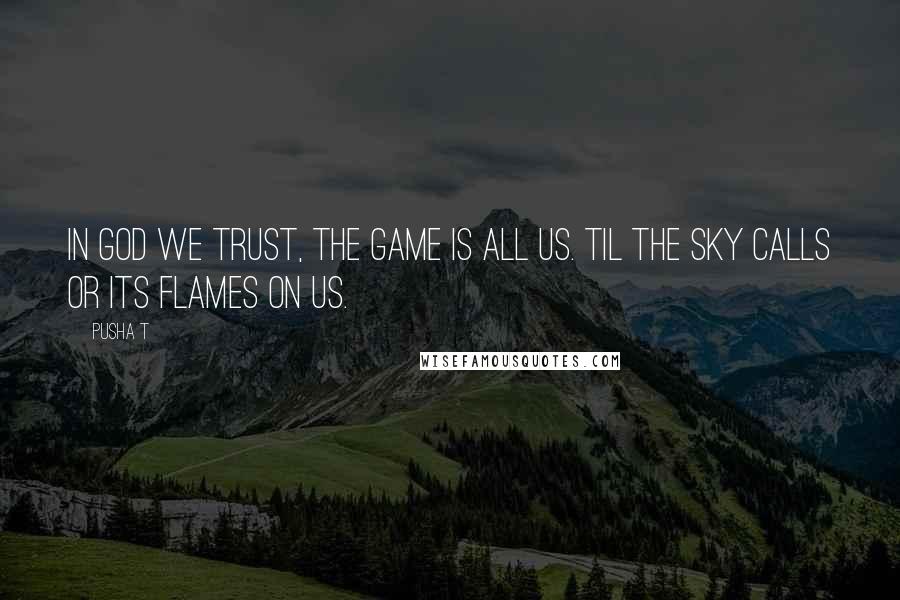 Pusha T Quotes: In God we trust, the game is all us. Til the sky calls or its flames on us.