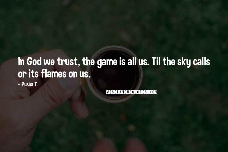 Pusha T Quotes: In God we trust, the game is all us. Til the sky calls or its flames on us.