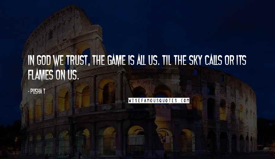 Pusha T Quotes: In God we trust, the game is all us. Til the sky calls or its flames on us.
