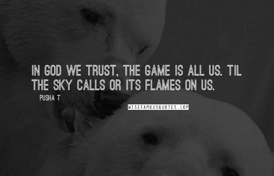 Pusha T Quotes: In God we trust, the game is all us. Til the sky calls or its flames on us.