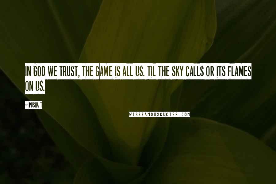 Pusha T Quotes: In God we trust, the game is all us. Til the sky calls or its flames on us.