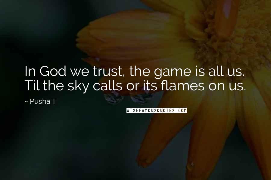 Pusha T Quotes: In God we trust, the game is all us. Til the sky calls or its flames on us.