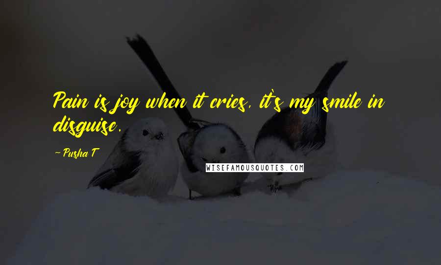 Pusha T Quotes: Pain is joy when it cries, it's my smile in disguise.