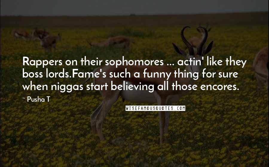 Pusha T Quotes: Rappers on their sophomores ... actin' like they boss lords.Fame's such a funny thing for sure when niggas start believing all those encores.