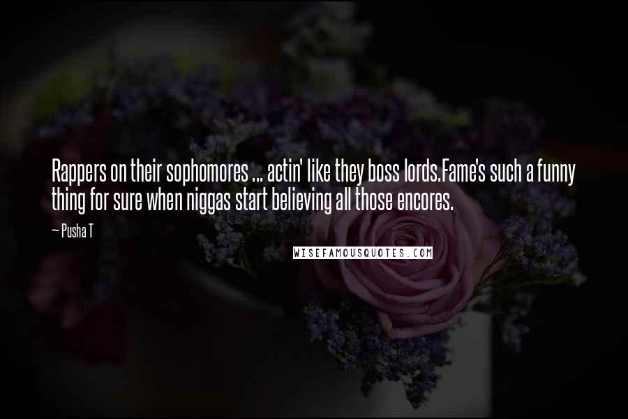 Pusha T Quotes: Rappers on their sophomores ... actin' like they boss lords.Fame's such a funny thing for sure when niggas start believing all those encores.