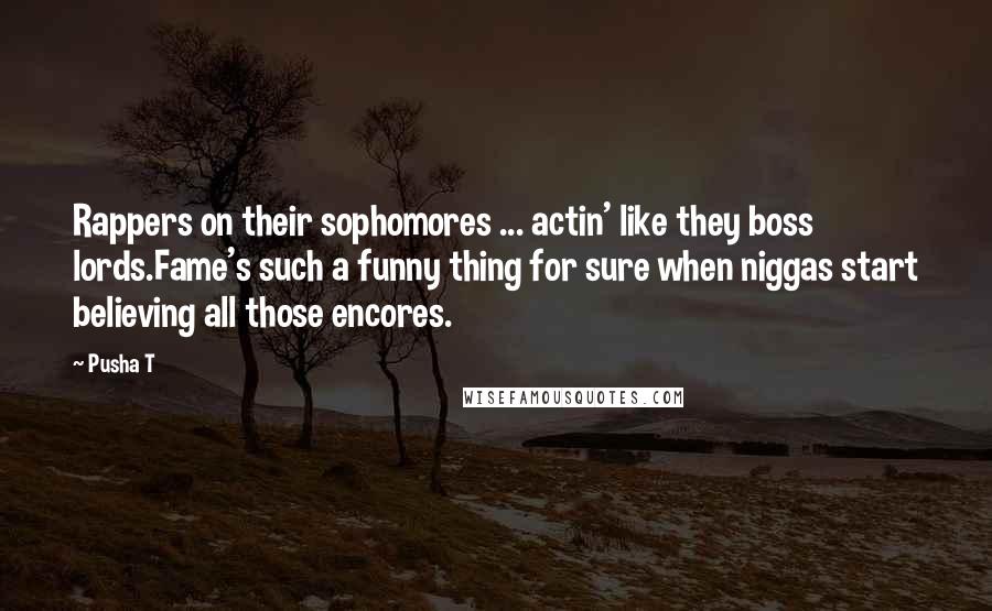 Pusha T Quotes: Rappers on their sophomores ... actin' like they boss lords.Fame's such a funny thing for sure when niggas start believing all those encores.