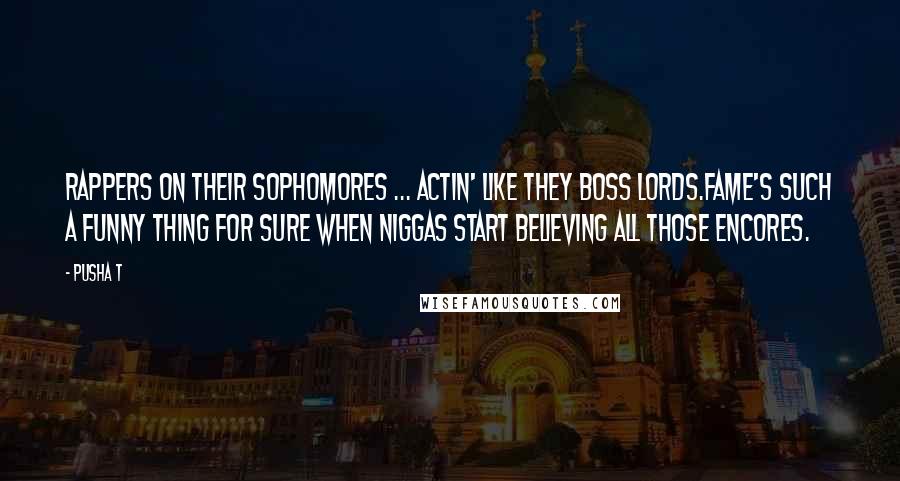 Pusha T Quotes: Rappers on their sophomores ... actin' like they boss lords.Fame's such a funny thing for sure when niggas start believing all those encores.