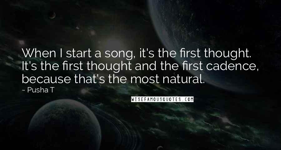 Pusha T Quotes: When I start a song, it's the first thought. It's the first thought and the first cadence, because that's the most natural.