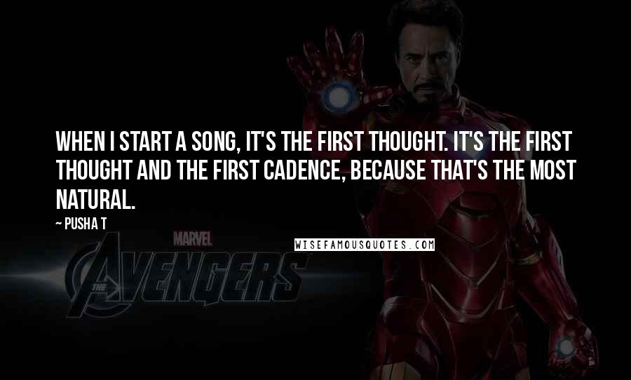 Pusha T Quotes: When I start a song, it's the first thought. It's the first thought and the first cadence, because that's the most natural.